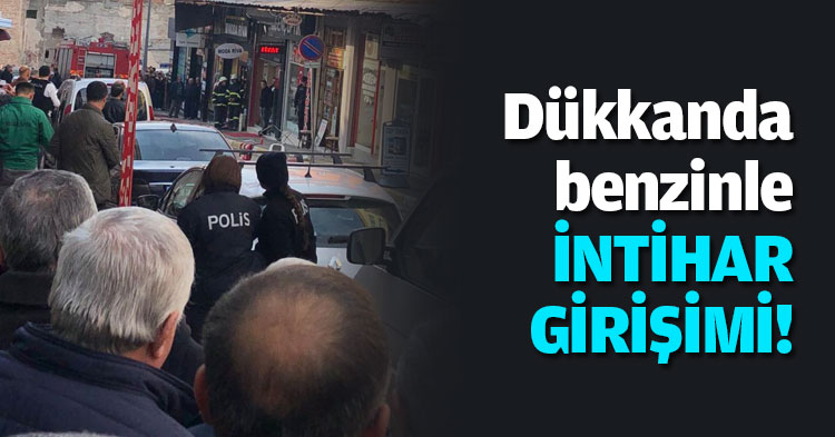 Dükkanda benzinle intihar girişimi!