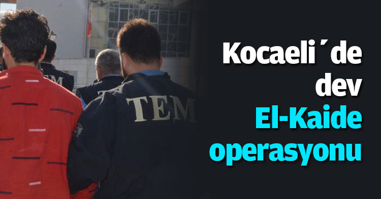 Kocaeli’de dev El-Kaide operasyonu