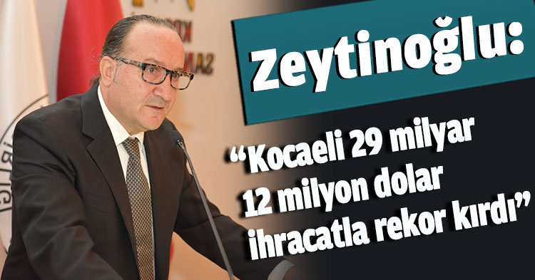  Zeytinoğlu:  “Kocaeli 29 milyar 12 milyon dolar ihracatla rekor kırdı”