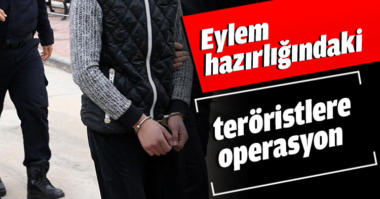 Eylem hazırlığındaki teröristlere operasyon