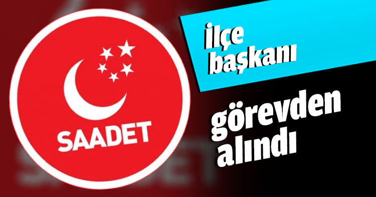 İlçe başkanı görevden alındı