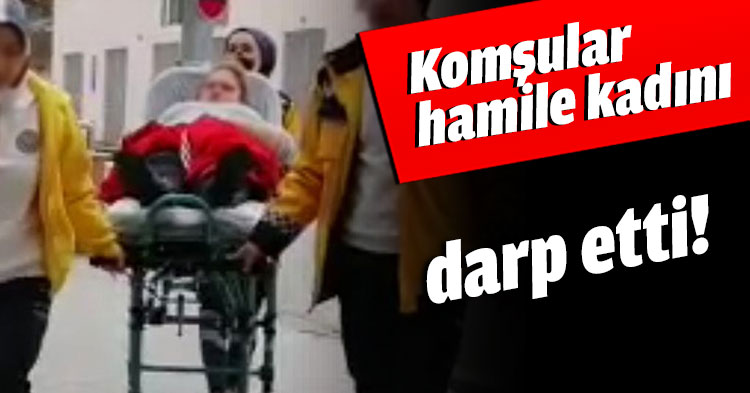 Komşular hamile kadını darp etti!