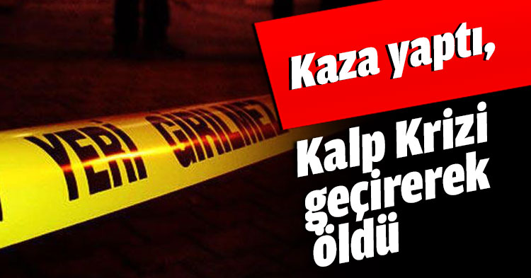 Kaza yaptı, kalp Krizi geçirerek öldü