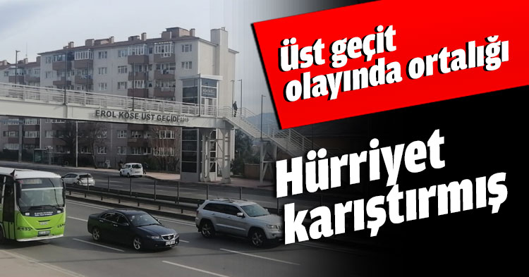 Üst geçit olayında ortalığı Hürriyet karıştırmış