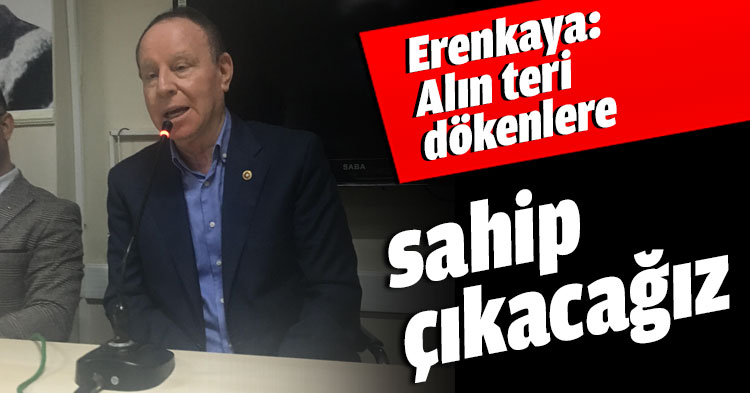 Erenkaya: Alın teri dökenlere sahip çıkacağız