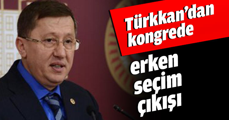 Türkkan’dan kongrede erken seçim çıkışı