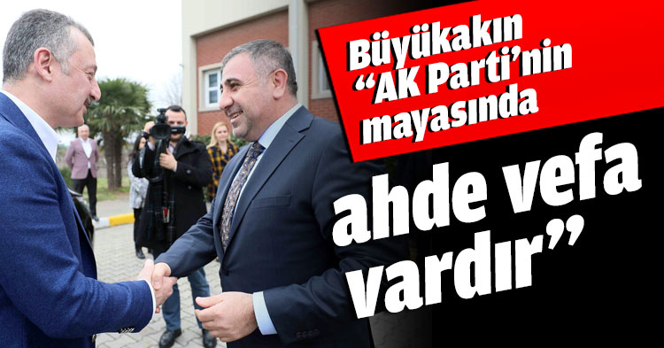 Büyükakın “AK Parti’nin mayasında ahde vefa vardır”