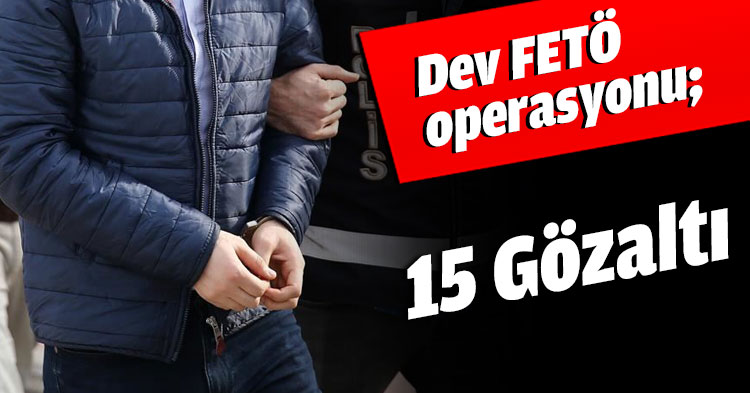 Dev FETÖ operasyonu; 15 Gözaltı