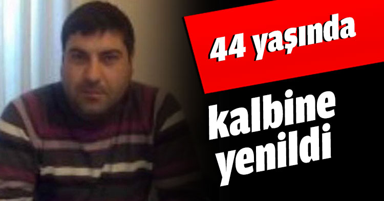 44 yaşında kalbine yenildi