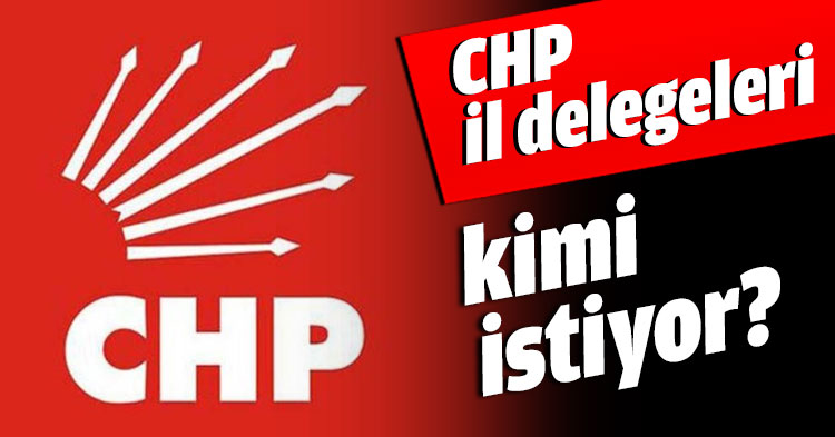 CHP il delegeleri kimi istiyor?