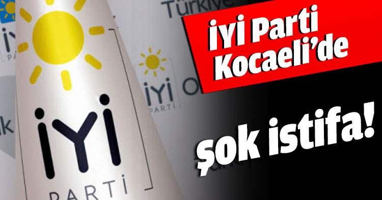 İYİ Parti Kocaeli’de şok istifa!