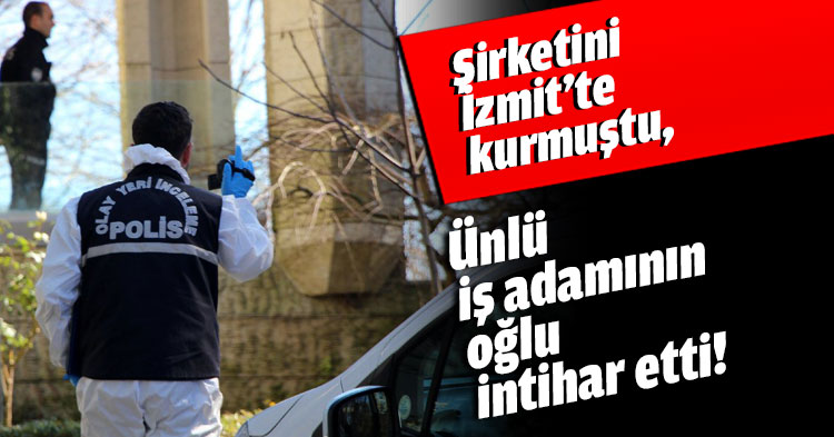 Şirketini İzmit’te kurmuştu, Ünlü iş adamının oğlu intihar etti!