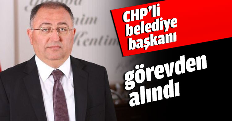 CHP’li belediye başkanı görevden alındı