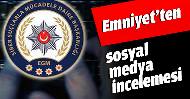 Emniyet’ten sosyal medya incelemesi