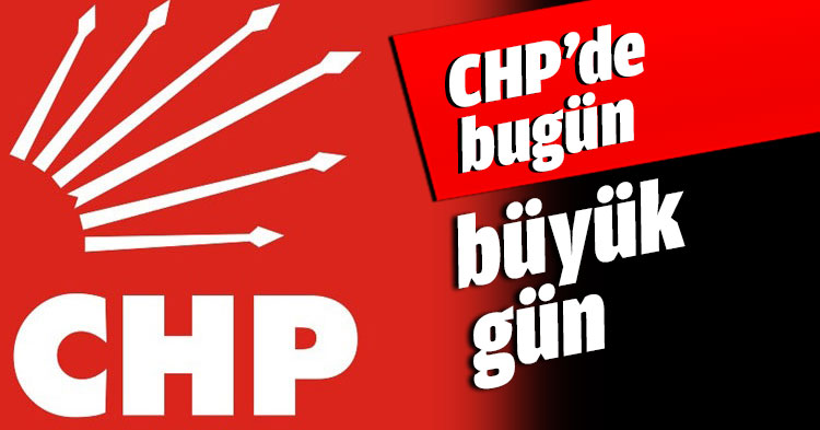 CHP’de bugün büyük gün