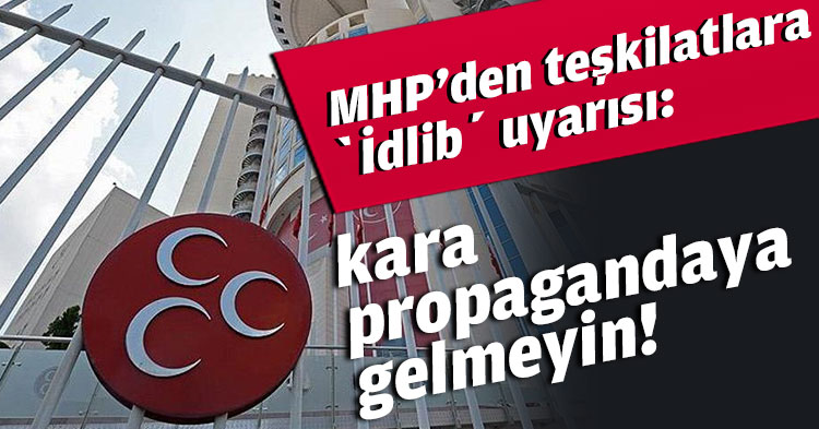 MHP'den teşkilatlara ‘İdlib’ uyarısı: Kışkırtmalara ve kara propagandaya gelmeyin