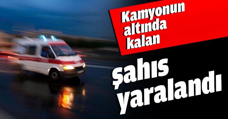 Kamyonun altında kalan şahıs yaralandı  