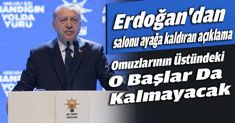 Erdoğan'dan salonu ayağa kaldıran açıklama “ Omuzlarının Üstündeki O Başlar Da Kalmayacak”