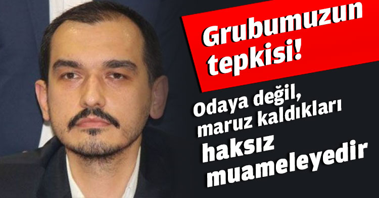 Grubumuzun tepkisi,odaya değil, maruz kaldıkları haksız muameleyedir