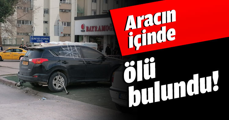 Aracın içinde ölü bulundu!