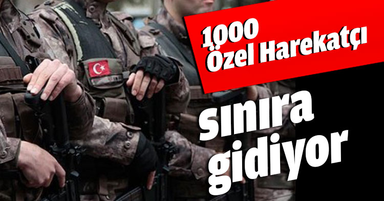 1000 Özel Harekatçı sınıra gidiyor