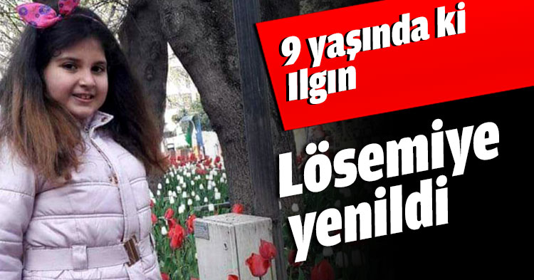 9 yaşında ki Ilgın Lösemiye yenildi