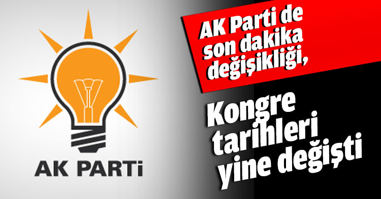 AK Parti de son dakika değişikliği, Kongre tarihleri yine değişti