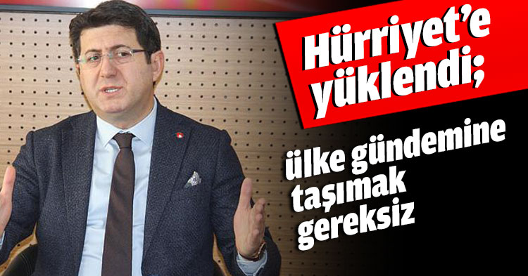 Hürriyet’e yüklendi; ülke gündemine taşımak gereksiz