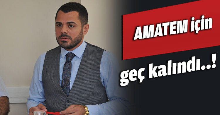 AMATEM için geç kalındı..!