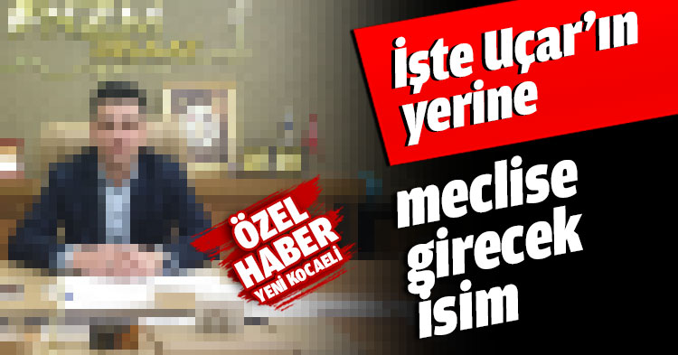 İşte Uçar’ın yerine meclise girecek isim