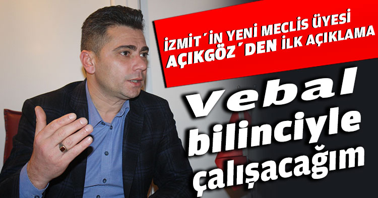İZMİT’İN YENİ MECLİS ÜYESİ AÇIKGÖZ’DEN İLK AÇIKLAMA 