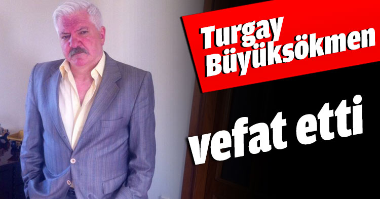 Turgay Büyüksökmen vefat etti