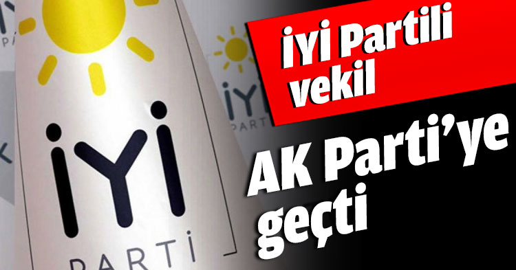 İYİ Partili vekil AK Parti’ye geçti