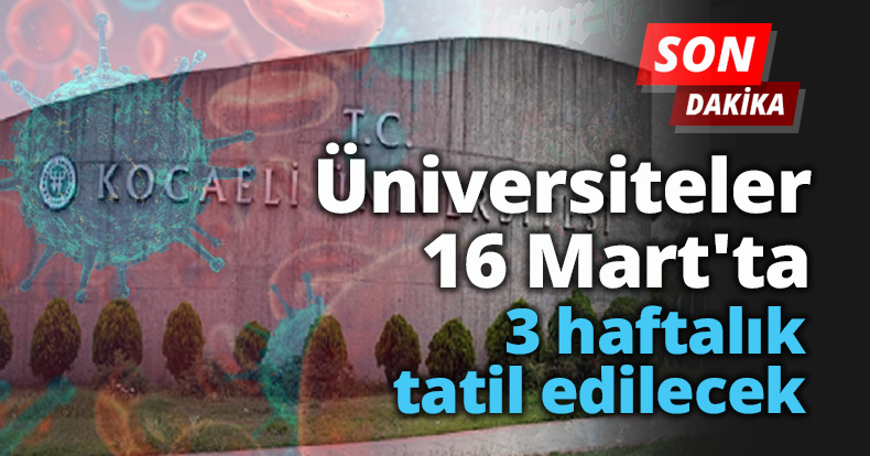 Üniversiteler 16 Mart'ta 3 haftalık tatil edilecek.