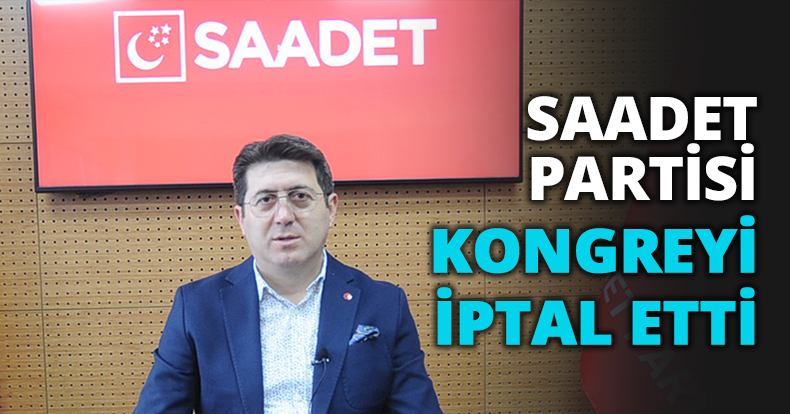 SAADET PARTİSİ KONGREYİ İPTAL ETTİ