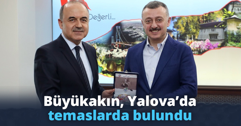 Büyükakın Yalova’da temaslarda bulundu