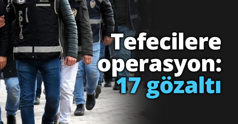 Tefecilere operasyon: 17 gözaltı