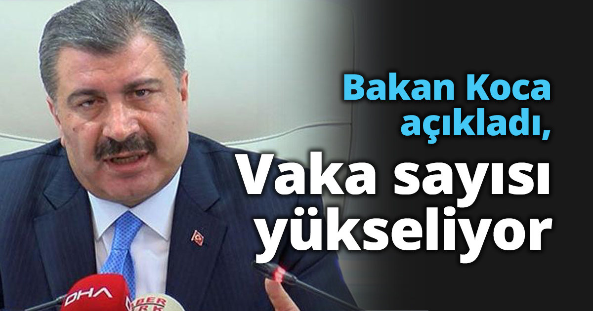 Bakan Koca açıkladı, Vaka sayısı yükseliyor