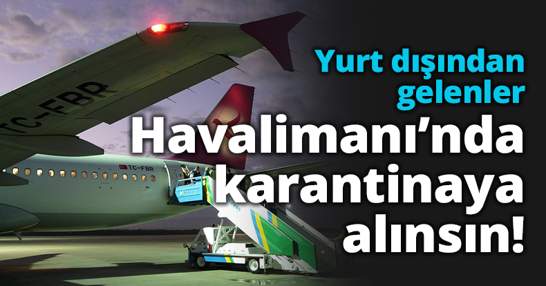 Yurt dışından gelenler havalimanı'nda karantinaya alınsın!