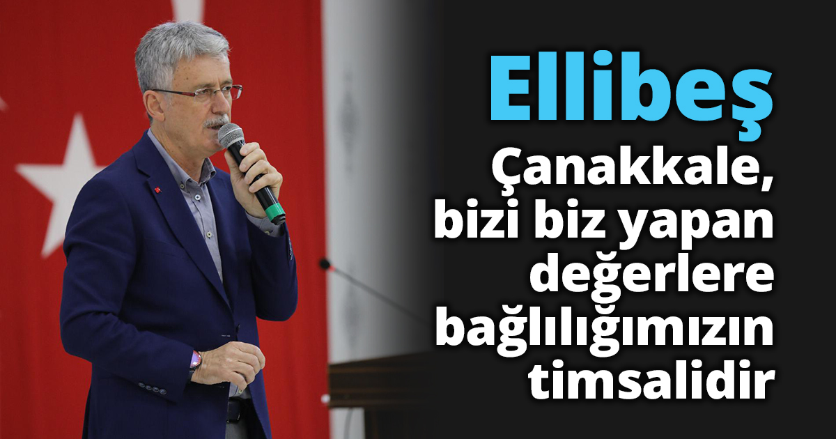 Ellibeş: “Çanakkale, bizi biz yapan değerlere bağlılığımızın timsalidir”