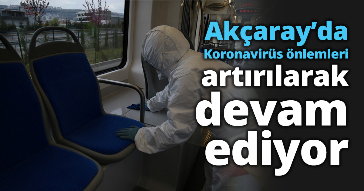 Akçaray’da koronavirüs önlemleri artırılarak devam ediyor