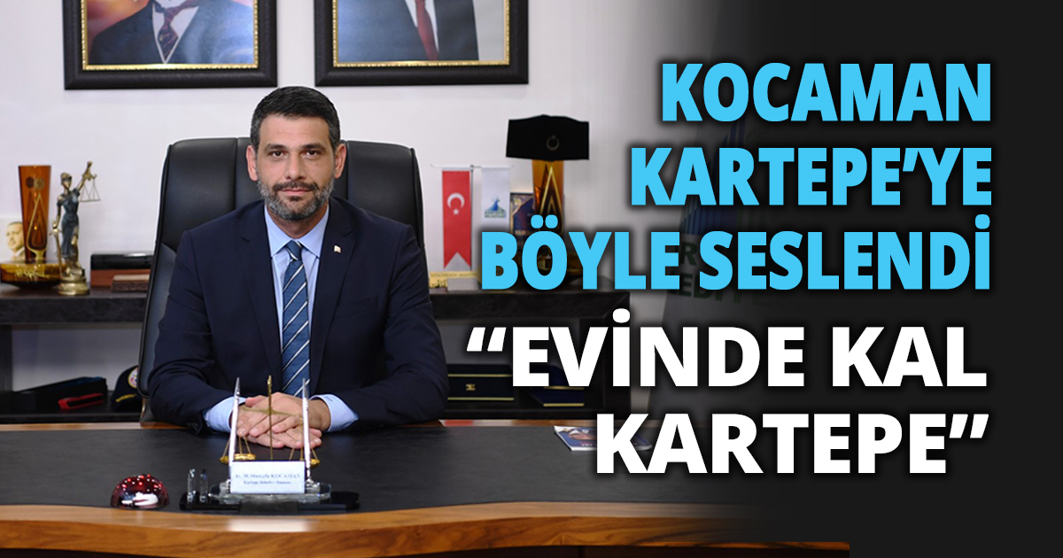 KOCAMAN KARTEPE’YE BÖYLE SESLENDİ  “EVİNDE KAL KARTEPE”   
