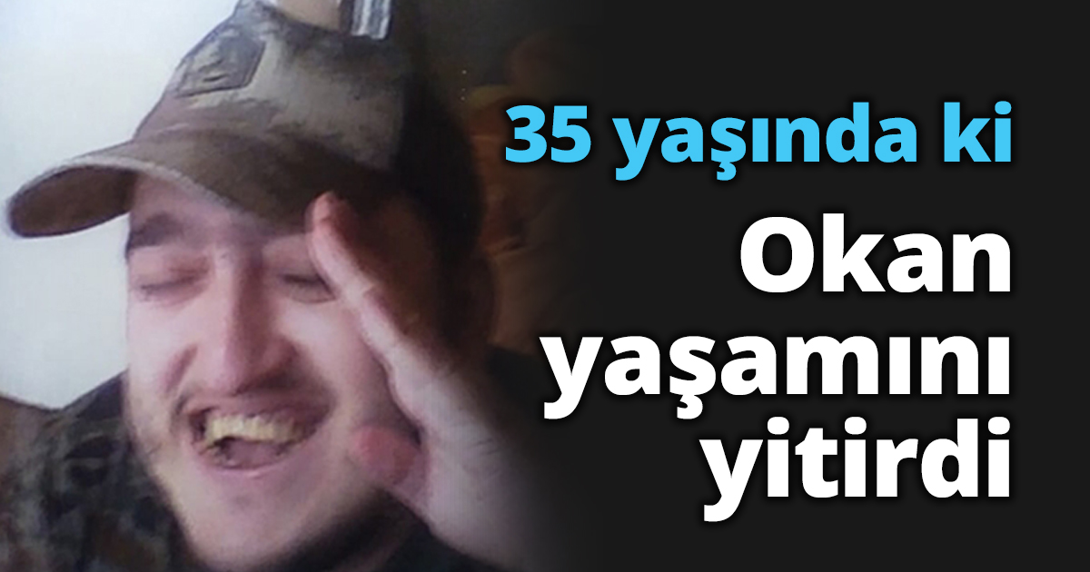 35 yaşındaki Okan yaşamını yitirdi