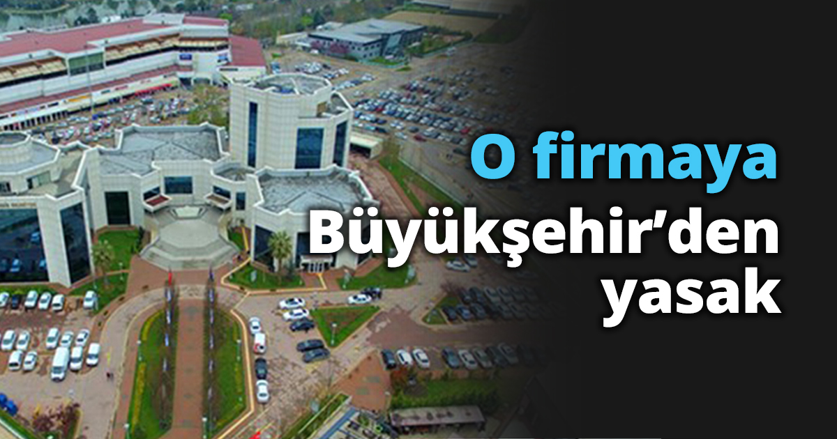 O firmaya Büyükşehir’den yasak