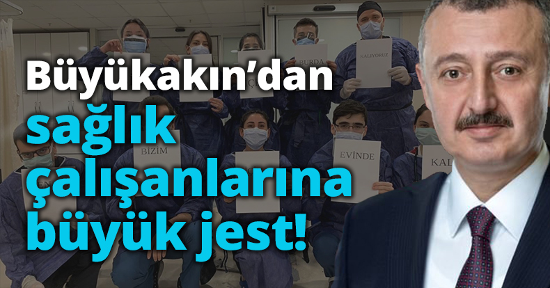 Büyükakın’dan  sağlık çalışanlarına büyük jest!