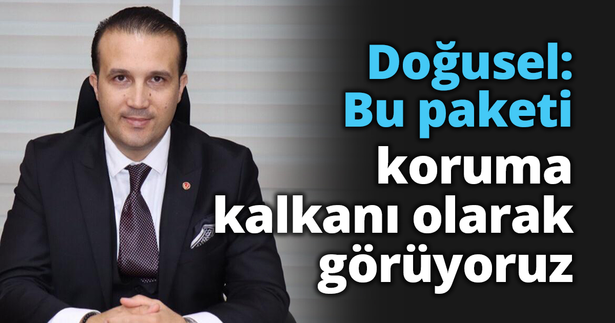 Doğusel: Bu paketi koruma kalkanı olarak görüyoruz