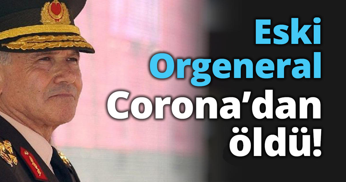 Eski Orgeneral Corona’dan öldü!
