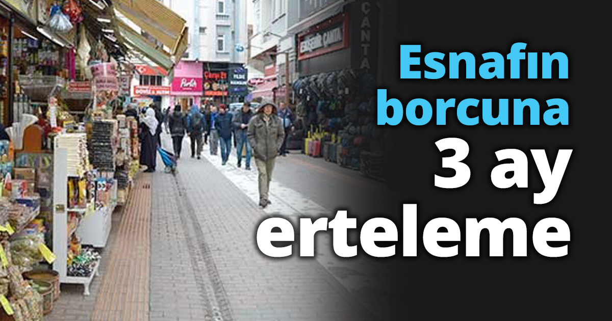Esnafın borcuna 3 ay erteleme