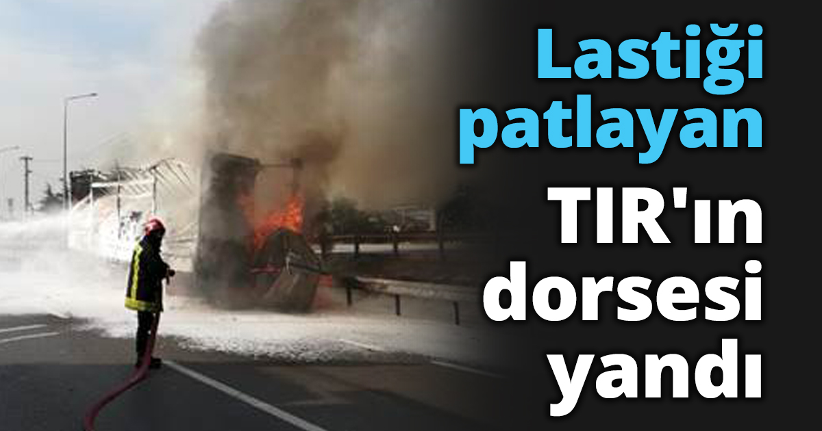 Lastiği patlayan TIR'ın dorsesi yandı
