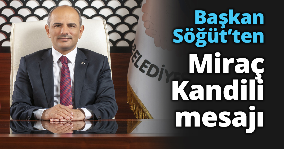 Başkan Söğüt’ten Miraç Kandili mesajı